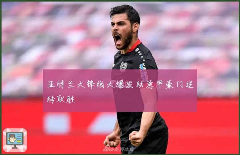 亚特兰大锋线大爆发助意甲豪门逆转取胜