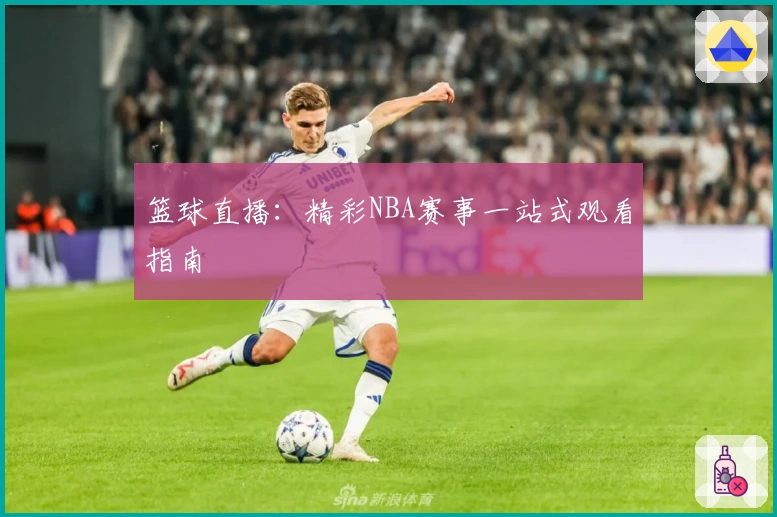 篮球直播:精彩NBA赛事一站式观看指南