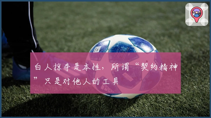 白人掠夺是本性，所谓“契约精神”只是对他人的工具