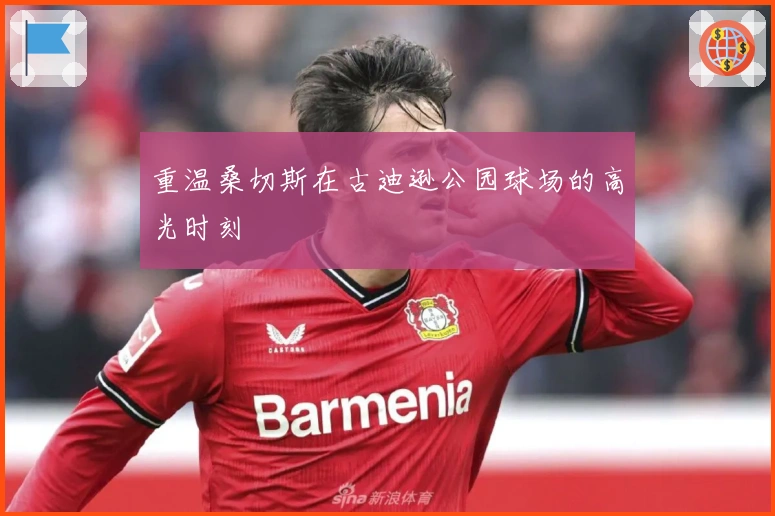 重温桑切斯在古迪逊公园球场的高光时刻