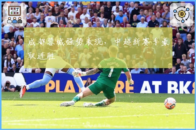 成都蓉城强势表现，中超新赛季豪取连胜