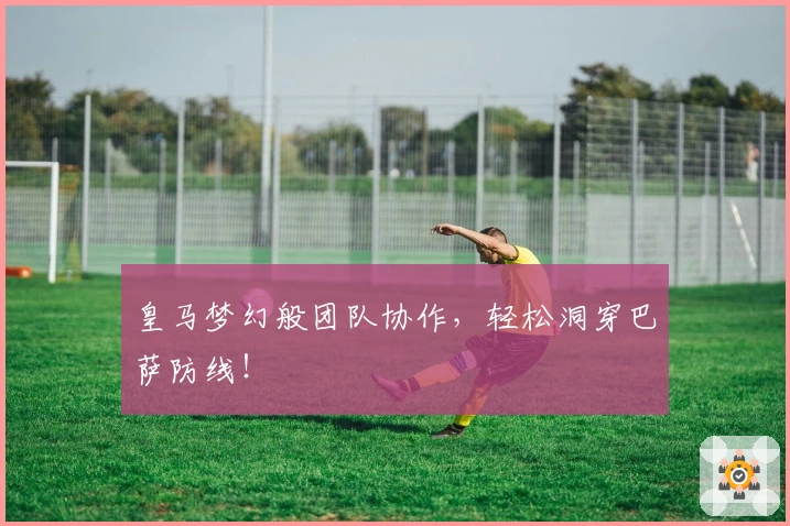 皇马梦幻般团队协作，轻松洞穿巴萨防线！