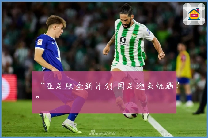 “亚足联全新计划 国足迎来机遇？”