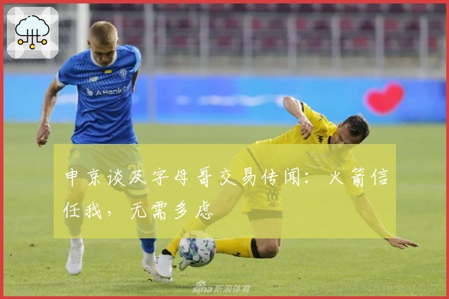 申京谈及字母哥交易传闻：火箭信任我，无需多虑